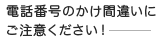 電話番号のかけ間違>いにご注意ください！